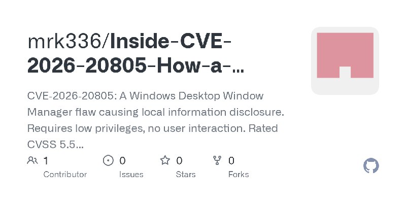 GitHub - mrk336/Inside-CVE-2026-20805-How-a-Windows-DWM-Flaw-Exposed-Sensitive-Data: CVE‑2026‑20805: A Windows Desktop Window Manager…