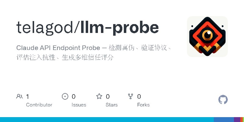GitHub - telagod/llm-probe: Claude API Endpoint Probe — 检测真伪、验证协议、评估注入抗性、生成多维信任评分