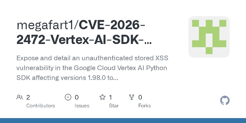 GitHub - megafart1/CVE-2026-2472-Vertex-AI-SDK-Google-Cloud: Expose and detail an unauthenticated stored XSS vulnerability in the…
