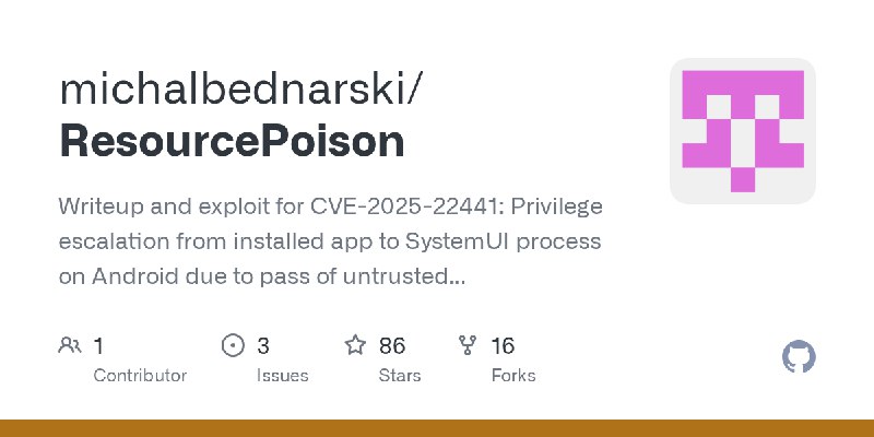 GitHub - michalbednarski/ResourcePoison: Writeup and exploit for CVE-2025-22441: Privilege escalation from installed app to SystemUI…