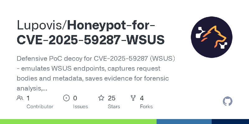 GitHub - Lupovis/Honeypot-for-CVE-2025-59287-WSUS: Defensive PoC decoy for CVE-2025-59287 (WSUS) - emulates WSUS endpoints, captures…