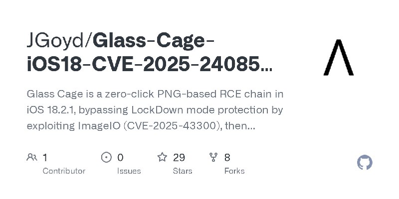 GitHub - JGoyd/Glass-Cage-iOS18-CVE-2025-24085-CVE-2025-24201: Glass Cage is a zero-click PNG-based RCE chain in iOS 18.2.1, bypassing…