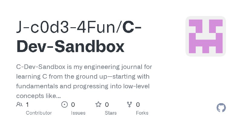 GitHub - J-c0d3-4Fun/C-Dev-Sandbox: C-Dev-Sandbox is my engineering journal for learning C from the ground up—starting with fundamentals…